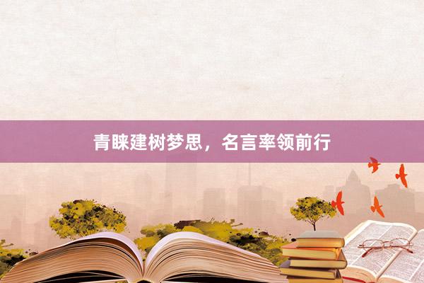 青睐建树梦思，名言率领前行