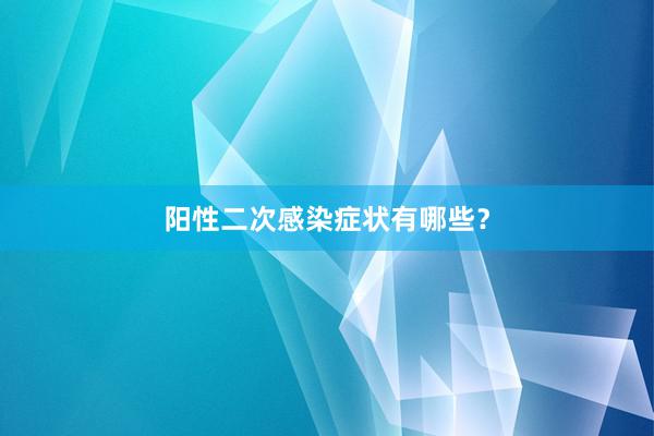 阳性二次感染症状有哪些？